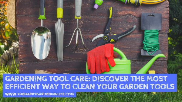 Gardening Tool Care: Discover the Most Efficient Way to Clean Your Garden Tools