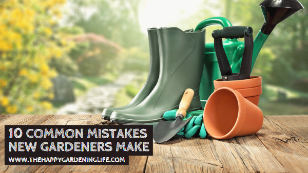 10 Common Mistakes New Gardeners Make
