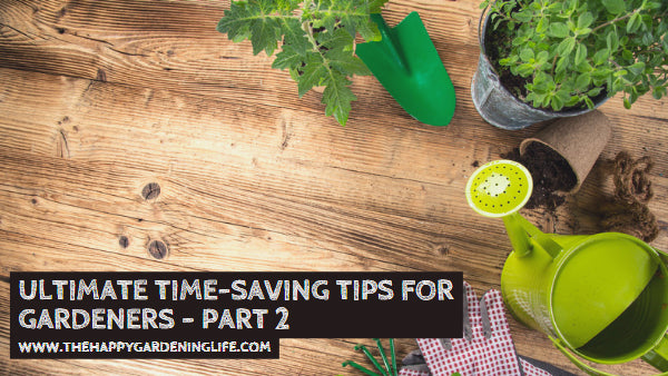 Ultimate Time-Saving Tips for Gardeners – Part 2