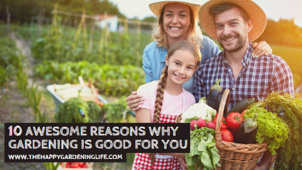 10 Awesome Reasons Why Gardening is Good for You